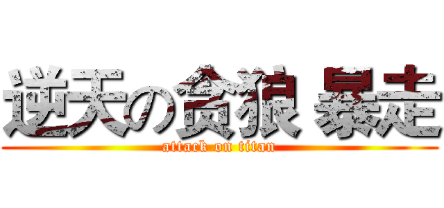 逆天の贪狼 暴走 (attack on titan)