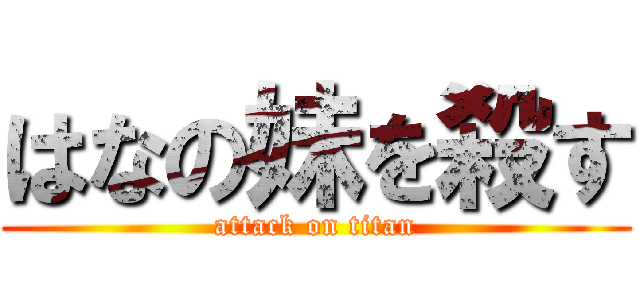 はなの妹を殺す (attack on titan)
