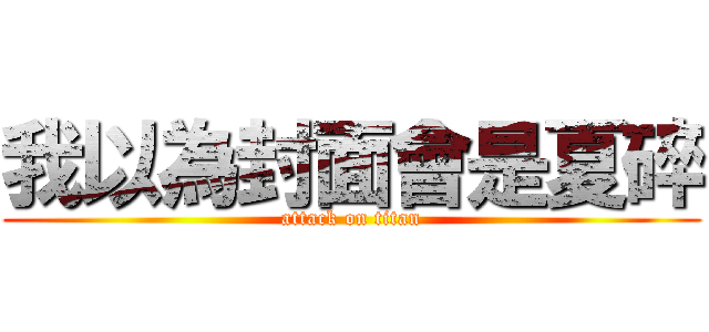 我以為封面會是夏碎 (attack on titan)
