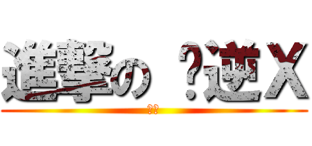 進撃の 你逆Ｘ (已呵)