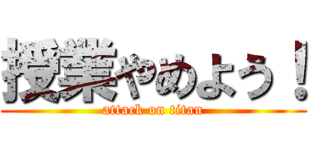 授業やめよう！ (attack on titan)