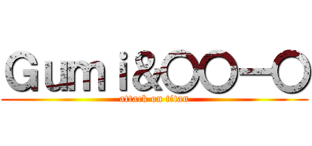Ｇｕｍｉ＆〇〇ー〇 (attack on titan)