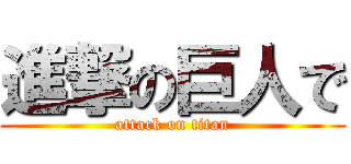 進撃の巨人で (attack on titan)
