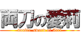 両刀の愛莉 (double-sword of Airi)
