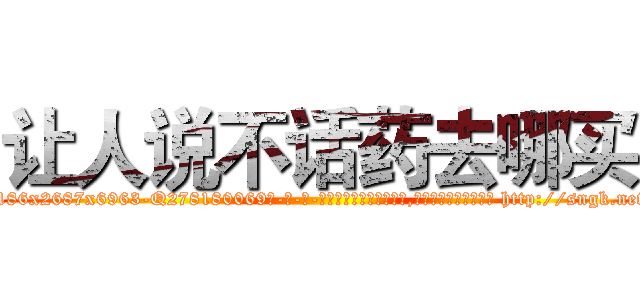 让人说不话药去哪买 (让人说不话药去哪买【电-186x2687x6963-Q278180069元-吉-药-业】我们做的是长期生意,靠的是老客户长期支持 http://sngk.net/9ugHF8
)
