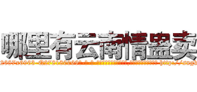 哪里有云南情蛊卖 (哪里有云南情蛊卖【电-186x2687x6963-Q278180069元-吉-药-业】我们做的是长期生意,靠的是老客户长期支持 http://sngk.net/mBhbSp
)