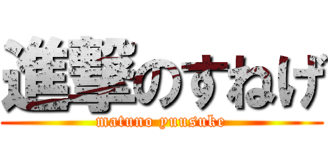 進撃のすねげ (matuno yuusuke)