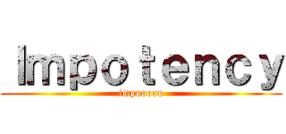 Ｉｍｐｏｔｅｎｃｙ (impooooo)