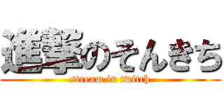 進撃のそんきち (stream in twitch)