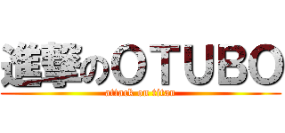進撃のＯＴＵＢＯ (attack on titan)