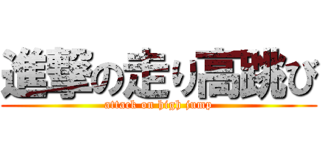 進撃の走り高跳び (attack on high jump)