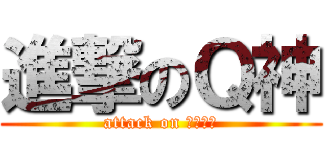 進撃のＱ神 (attack on ＱＭａｎ)