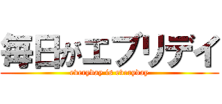毎日がエブリデイ (everyday is everyday)