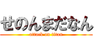 せのんまだなん (attack on titan)