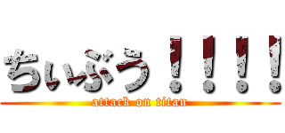 ちぃぶう！！！！ (attack on titan)
