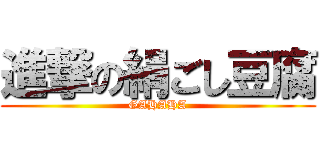 進撃の絹ごし豆腐 (GAHAHA)