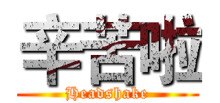 辛苦啦 (Headshake)