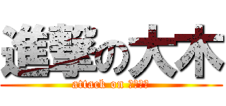 進撃の大木 (attack on オートキ)