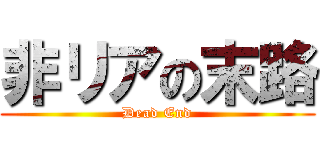 非リアの末路 (Dead End)