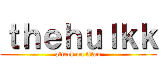 ｔｈｅｈｕｌｋｋ (attack on titan)