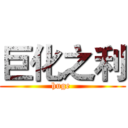 巨化之利 (huge )