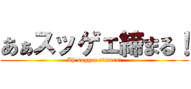 あぁスッゲェ締まる！ (Ah suggee simaru!)