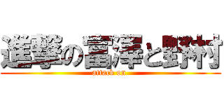 進撃の富澤と野村 (attack on )