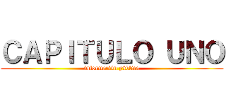 ＣＡＰＩＴＵＬＯ ＵＮＯ (información pública)