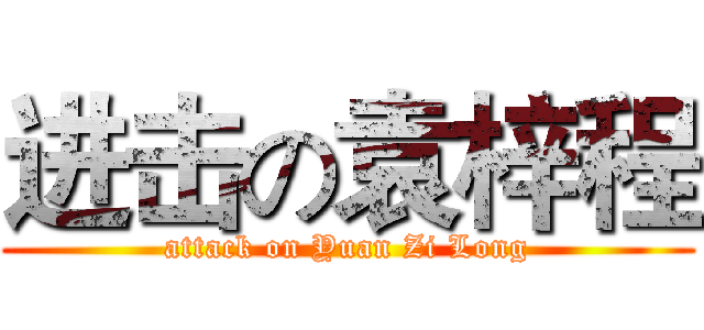 进击の袁梓程 (attack on Yuan Zi Long)