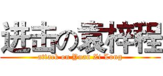 进击の袁梓程 (attack on Yuan Zi Long)