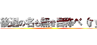 後退の名も無き自称ベ（ｒｙ (書かないお)