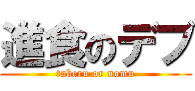 進食のデブ (taberu or nomu)