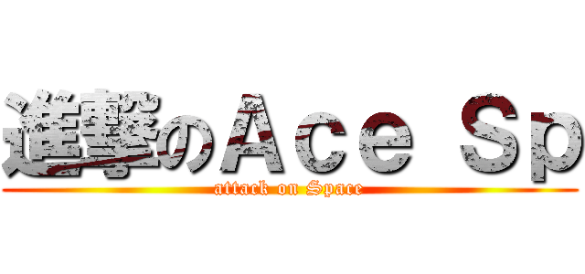 進撃のＡｃｅ Ｓｐ (attack on Space)