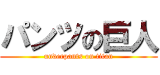 パンツの巨人 (underpants on titan)