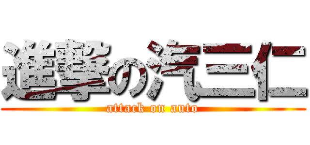 進撃の汽三仁 (attack on auto)