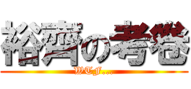 裕齊の考卷 (WTF...)