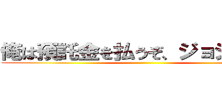 俺は預託金を払うぞ、ジョジョーッ ()