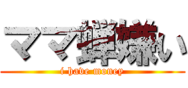 ママ蝉嫌い (i have money)