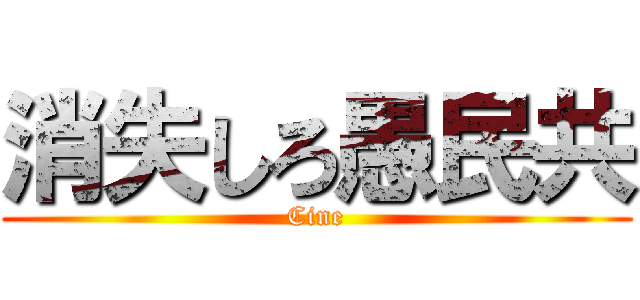 消失しろ愚民共 (Cine)
