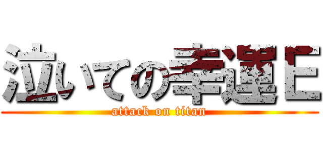 泣いての幸運Ｅ (attack on titan)