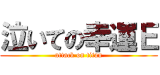 泣いての幸運Ｅ (attack on titan)