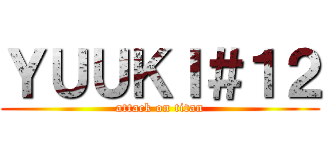 ＹＵＵＫＩ＃１２ (attack on titan)