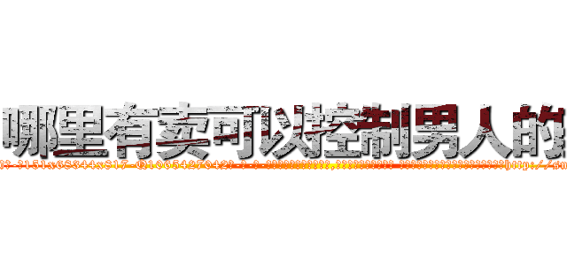 哪里有卖可以控制男人的药 (哪里有卖可以控制男人的药【电-话151x68344x817-Q1065427042元-吉-药-业】我们做的是长期生意,靠的是老客户长期支持 哪里有卖可以控制男人的药在发表了一篇http://sngk.net/tFOSpK

参考消息网我们做的是长期生意,靠的是老客户长期支持也许我们早该意识到，就连鲍勃·霍斯金斯（金球奖戏剧类电影男主角 
)