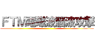 ＦＴＭ電磁波脳波攻撃 ()