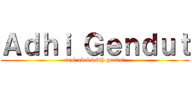 Ａｄｈｉ Ｇｅｎｄｕｔ (tapi abal lebih gendut)