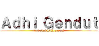 Ａｄｈｉ Ｇｅｎｄｕｔ (tapi abal lebih gendut)