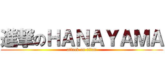 進撃のＨＡＮＡＹＡＭＡ (attack on titan)