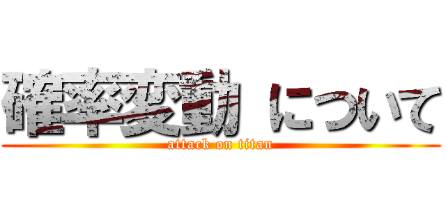 確率変動 について (attack on titan)