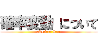 確率変動 について (attack on titan)