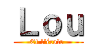 Ｌｏｕ (Et l'école )